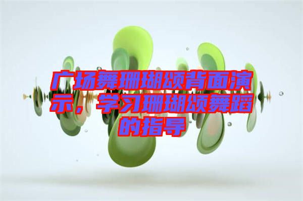 廣場舞珊瑚頌背面演示,學(xué)習(xí)珊瑚頌舞蹈的指導(dǎo)