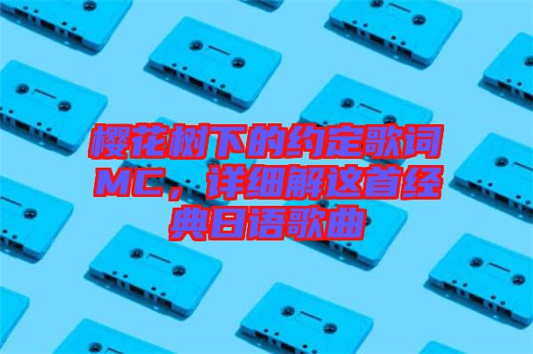櫻花樹下的約定歌詞MC,詳細解這首經典日語歌曲