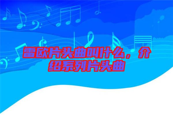 雷歐片頭曲叫什么,介紹系列片頭曲
