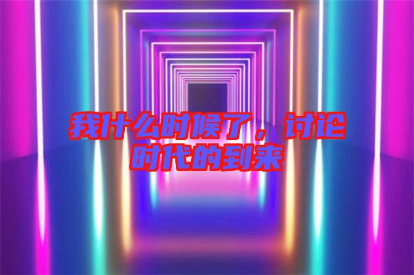 我什么時候了,討論時代的到來