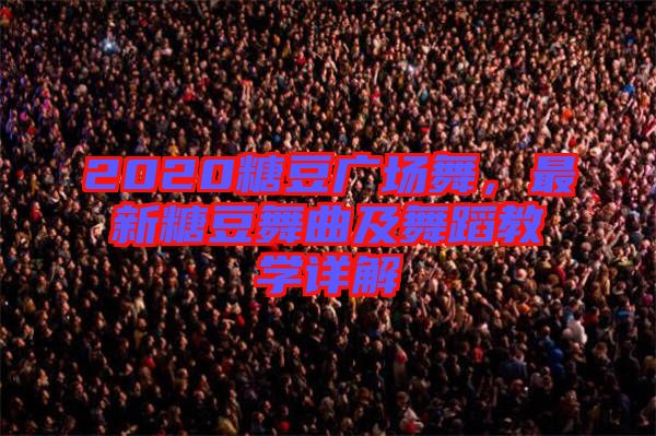 2020糖豆廣場舞,最新糖豆舞曲及舞蹈教學(xué)詳解
