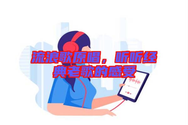 流浪歌原唱,聽聽經典老歌的感受