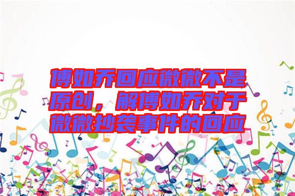 傅如喬回應微微不是原創,解傅如喬對于微微抄襲事件的回應