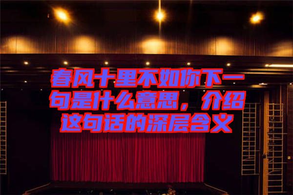 春風(fēng)十里不如你下一句是什么意思，介紹這句話的深層含義