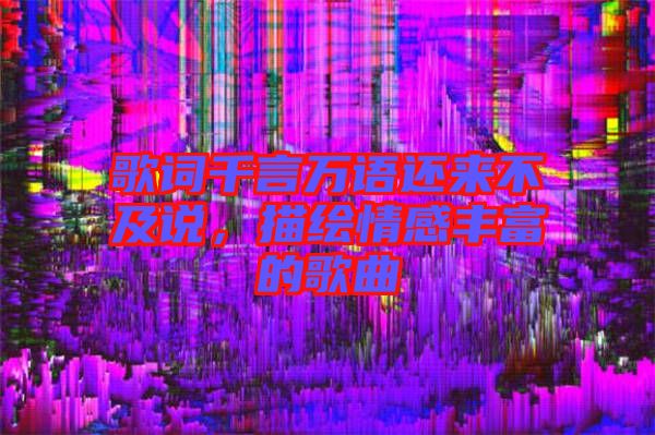 歌詞千言萬語還來不及說,描繪情感豐富的歌曲