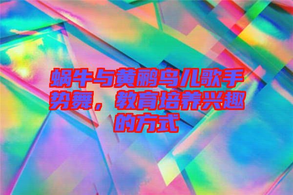 蝸牛與黃鸝鳥兒歌手勢舞，教育培養興趣的方式