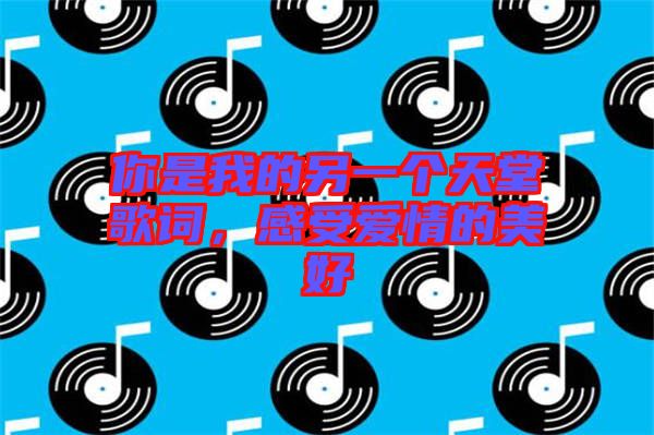 你是我的另一個天堂歌詞,感受愛情的美好