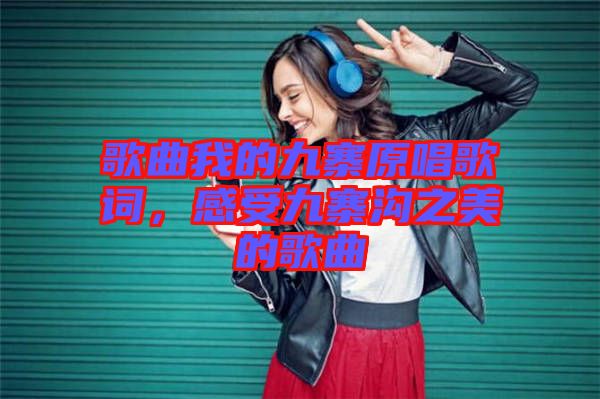 歌曲我的九寨原唱歌詞,感受九寨溝之美的歌曲
