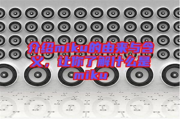 介紹miku的由來與含義，讓你了解什么是miku