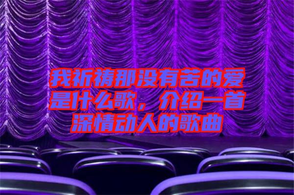 我祈禱那沒有苦的愛是什么歌,介紹一首深情動人的歌曲