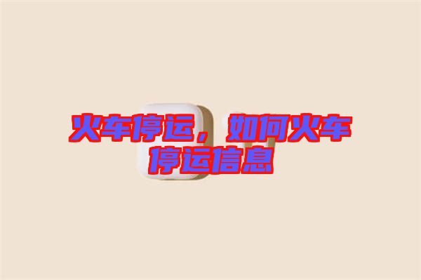 火車停運，如何火車停運信息