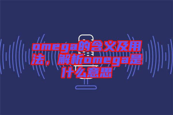 omega的含義及用法,解析omega是什么意思