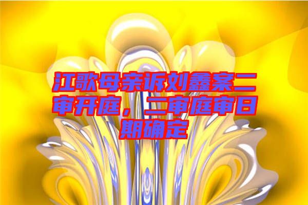 江歌母親訴劉鑫案二審開(kāi)庭,二審?fù)徣掌诖_定