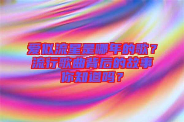 愛似流星是哪年的歌？流行歌曲背后的故事你知道嗎？