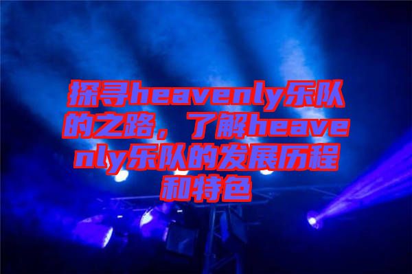 探尋heavenly樂隊的之路,了解heavenly樂隊的發展歷程和特色