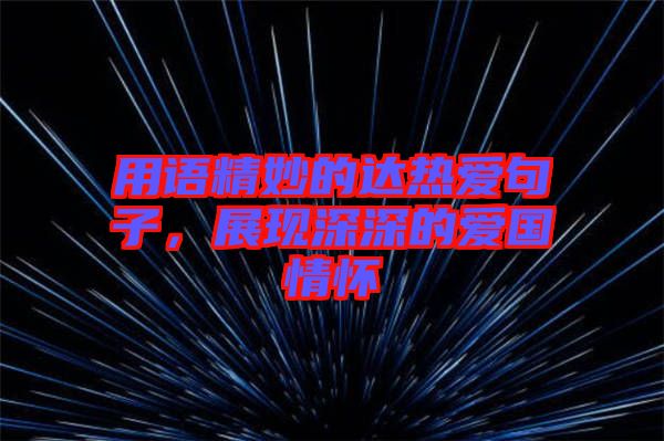 用語精妙的達熱愛句子,展現深深的愛國情懷