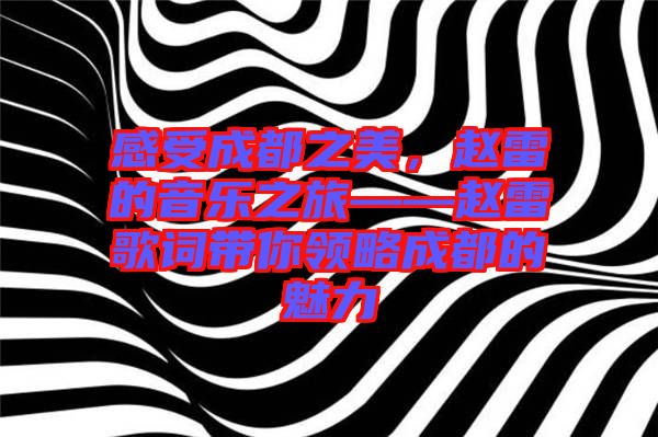 感受成都之美,趙雷的音樂之旅——趙雷歌詞帶你領(lǐng)略成都的魅力