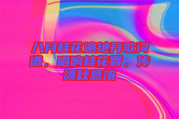 八月桂花遍地開(kāi)歌詞譜,唱響桂花香,傳頌秋意濃