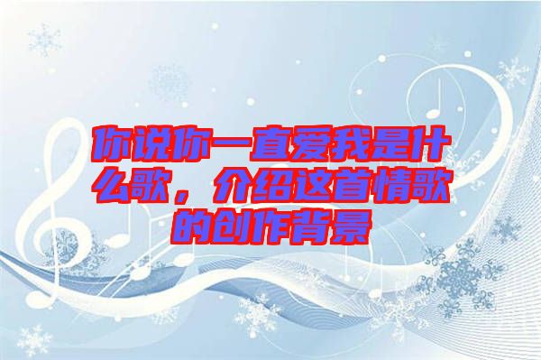你說你一直愛我是什么歌,介紹這首情歌的創(chuàng)作背景