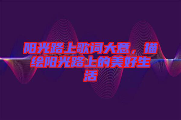 陽光路上歌詞大意,描繪陽光路上的美好生活