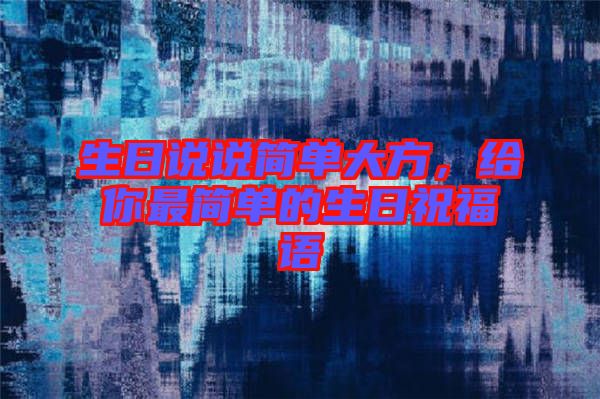 生日說說簡單大方，給你最簡單的生日祝福語