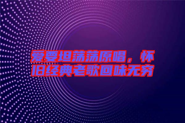 愛要坦蕩蕩原唱,懷舊經典老歌回味無窮