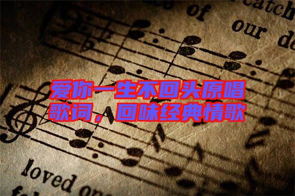愛你一生不回頭原唱歌詞,回味經典情歌