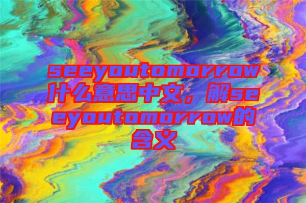seeyoutomorrow什么意思中文，解seeyoutomorrow的含義