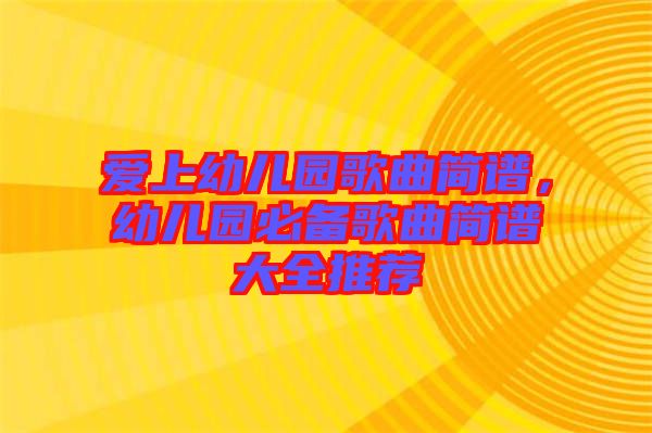 愛上幼兒園歌曲簡譜,幼兒園必備歌曲簡譜大全推薦