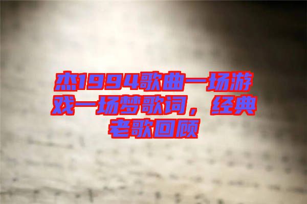 杰1994歌曲一場游戲一場夢歌詞，經(jīng)典老歌回顧