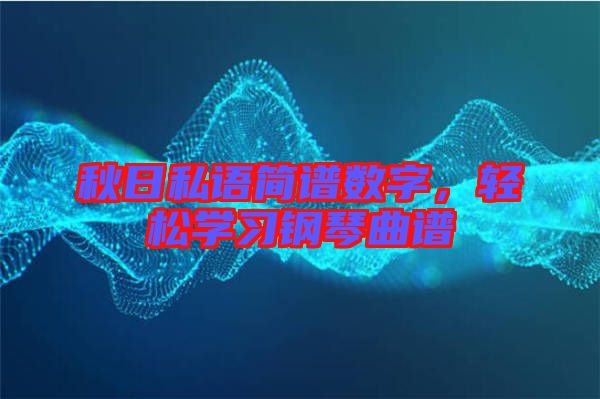 秋日私語簡(jiǎn)譜數(shù)字,輕松學(xué)習(xí)鋼琴曲譜