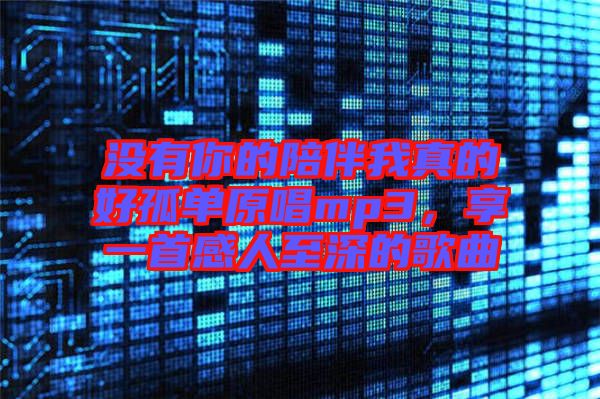 沒有你的陪伴我真的好孤單原唱mp3,享一首感人至深的歌曲