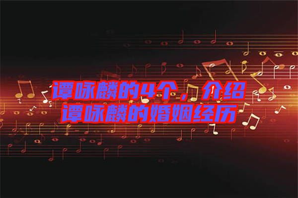 譚詠麟的4個,介紹譚詠麟的婚姻經歷