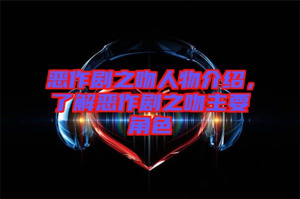 惡作劇之吻人物介紹,了解惡作劇之吻主要角色