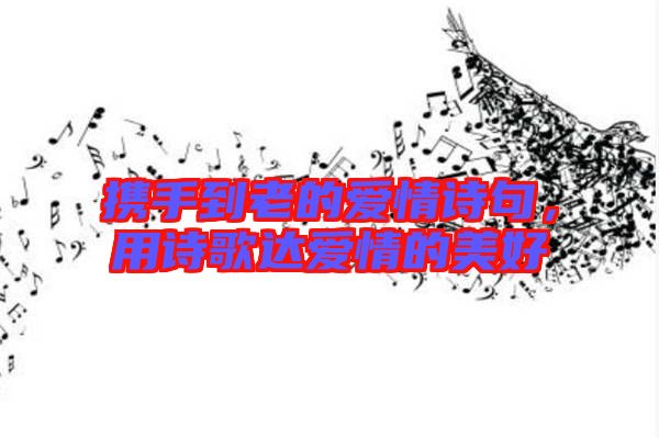 攜手到老的愛情詩句,用詩歌達(dá)愛情的美好