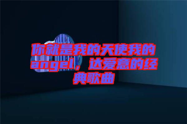 你就是我的天使我的angel,達(dá)愛意的經(jīng)典歌曲