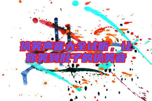 搞笑聲音大全試聽,讓你笑到肚子的搞笑音