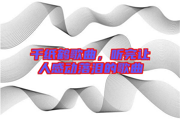 千紙鶴歌曲,聽完讓人感動落淚的歌曲