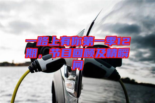 一路上有你第一季12期，節目回顧及精瞬間