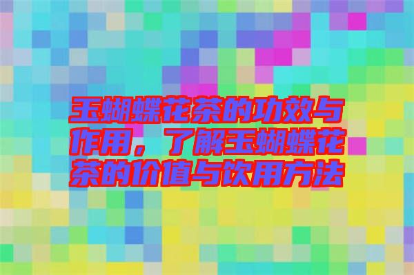 玉蝴蝶花茶的功效與作用，了解玉蝴蝶花茶的價值與飲用方法