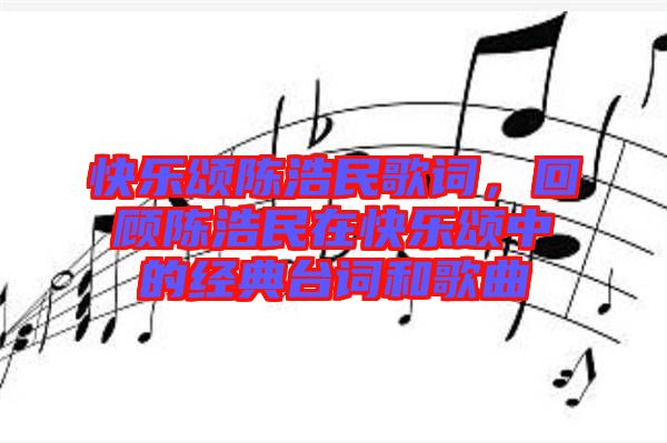 快樂頌陳浩民歌詞,回顧陳浩民在快樂頌中的經典臺詞和歌曲