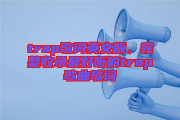 trap歌詞英文版，完整收錄最好聽的trap歌曲歌詞