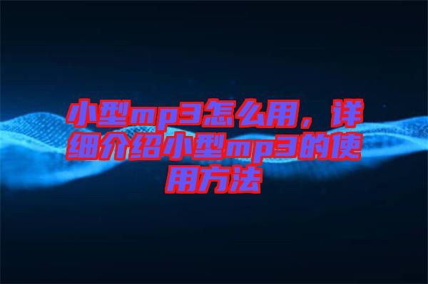 小型mp3怎么用，詳細介紹小型mp3的使用方法