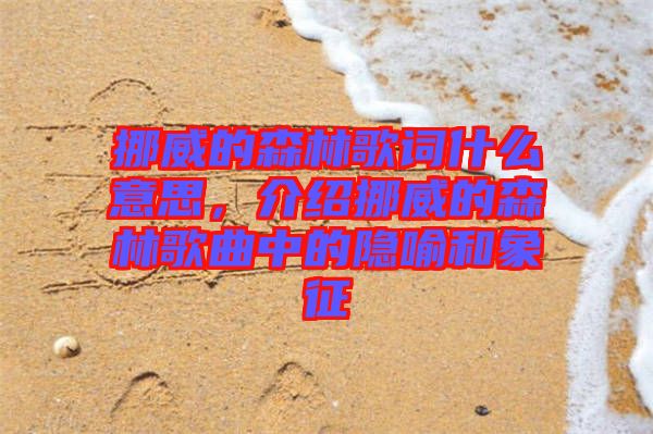 挪威的森林歌詞什么意思,介紹挪威的森林歌曲中的隱喻和象征