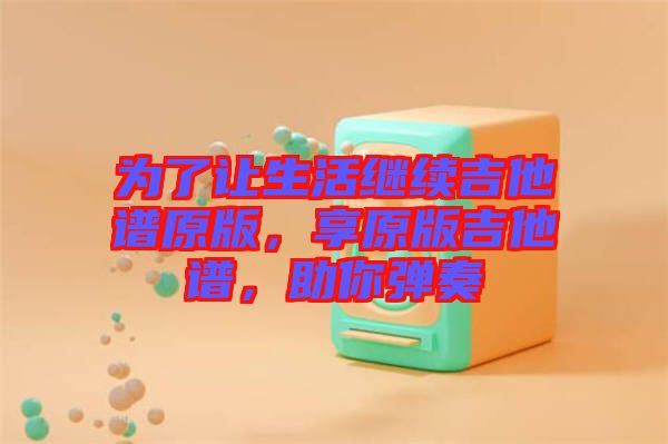 為了讓生活繼續(xù)吉他譜原版,享原版吉他譜,助你彈奏