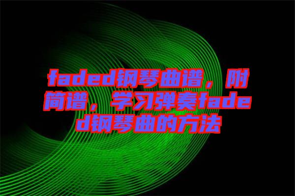 faded鋼琴曲譜，附簡譜，學習彈奏faded鋼琴曲的方法