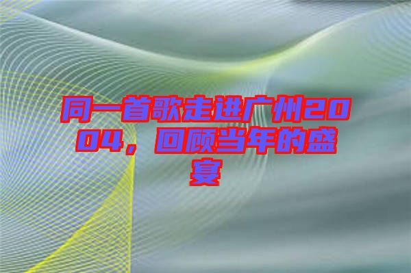 同一首歌走進廣州2004，回顧當年的盛宴