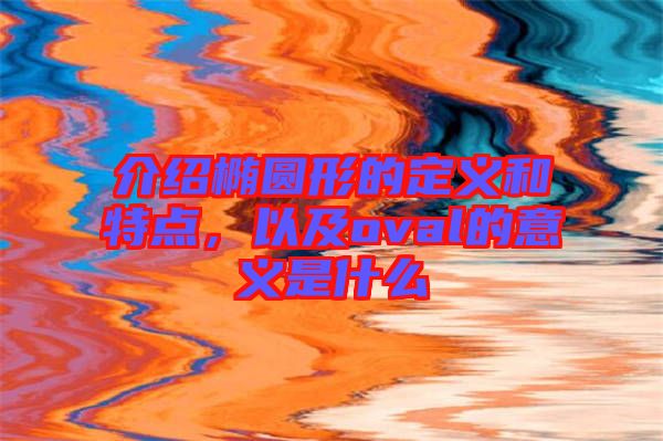 介紹橢圓形的定義和特點(diǎn),以及oval的意義是什么