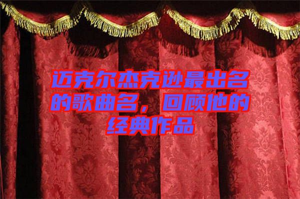 邁克爾杰克遜最出名的歌曲名,回顧他的經典作品