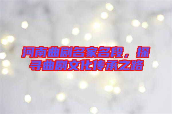 河南曲劇名家名段，探尋曲劇文化傳承之路